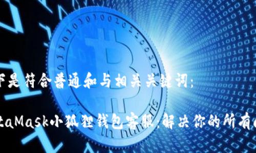 以下是符合普通和与相关关键词:
MetaMask小狐狸钱包客服:解决你的所有问题