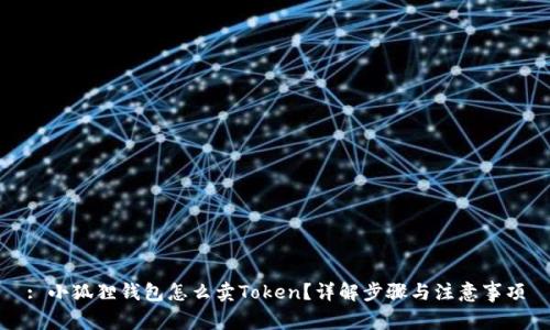 : 小狐狸钱包怎么卖Token？详解步骤与注意事项