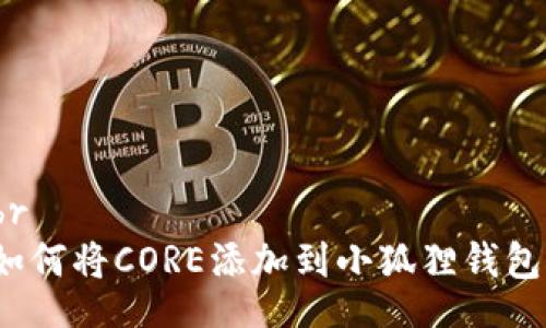 br
如何将CORE添加到小狐狸钱包？