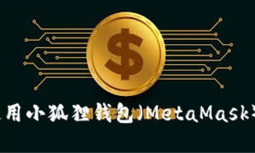 保姆级教程:如何使用小狐狸钱包(MetaMask)进行加密货币管理