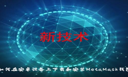 如何在安卓设备上下载和安装MetaMask钱包