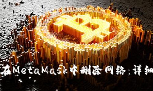 如何在MetaMask中删除网络：详细指南