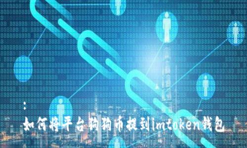 :
如何将平台狗狗币提到imtoken钱包