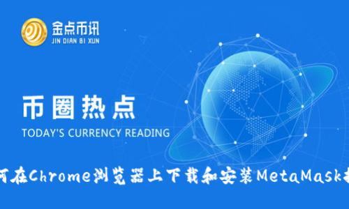 如何在Chrome浏览器上下载和安装MetaMask插件