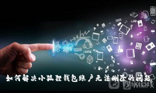 如何解决小狐狸钱包账户无法删除的问题