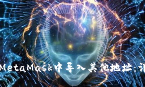 如何在MetaMask中导入其他地址：详细指南