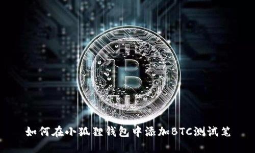 如何在小狐狸钱包中添加BTC测试笔