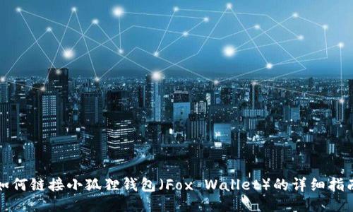 如何链接小狐狸钱包(Fox Wallet)的详细指南