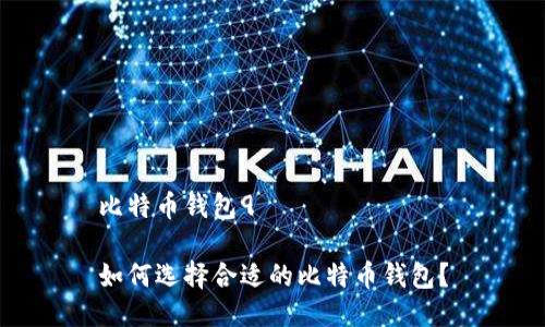 比特币钱包9

如何选择合适的比特币钱包？