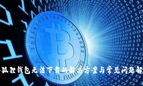小狐狸钱包无法下载的解决方案与常见问题解答