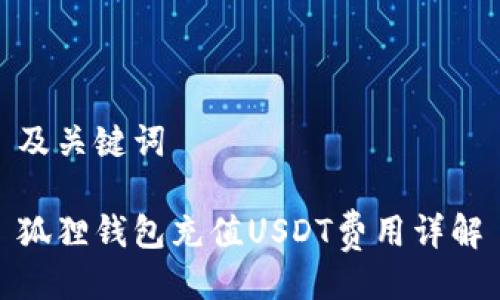 及关键词

狐狸钱包充值USDT费用详解
