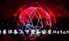 如何在安卓设备上下载和