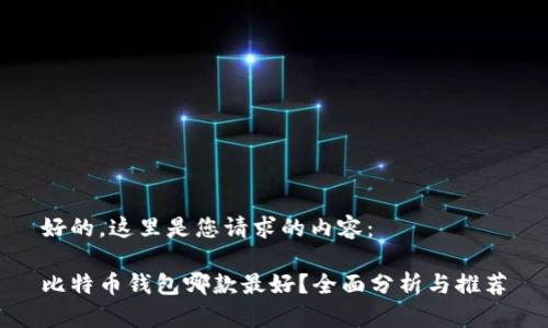 好的，这里是您请求的内容：

比特币钱包哪款最好？全面分析与推荐