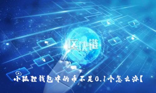 小狐狸钱包中的币不足0.1个怎么办?