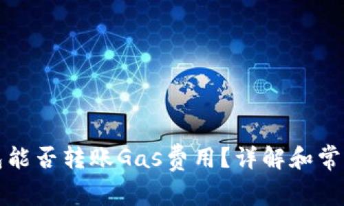 小狐狸钱包能否转账Gas费用？详解和常见问题解答