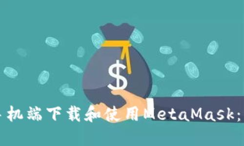 如何在手机端下载和使用MetaMask:详细指南