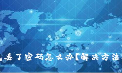 以太坊钱包丢了密码怎么办？解决方法及注意事项