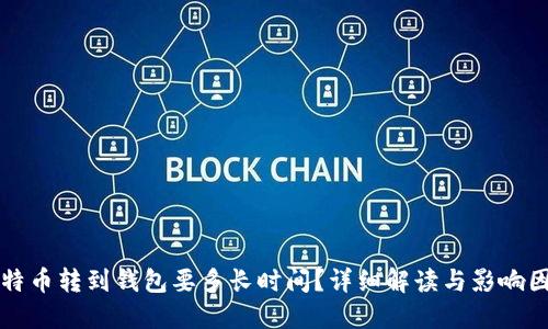 比特币转到钱包要多长时间？详细解读与影响因素