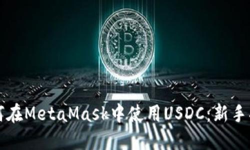如何在MetaMask中使用USDC:新手指南