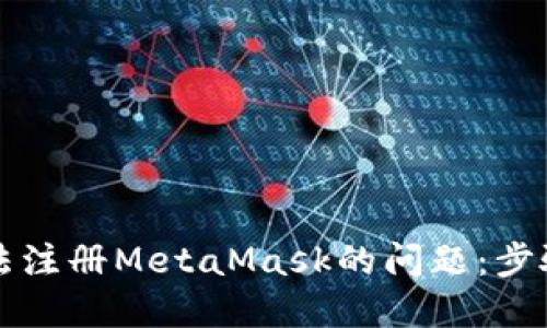 解决无法注册MetaMask的问题:步骤与技巧