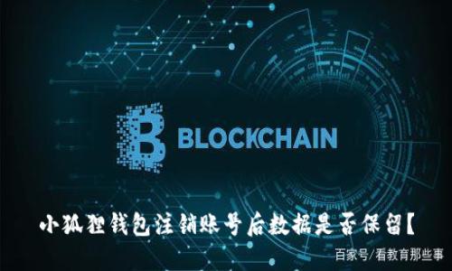 小狐狸钱包注销账号后数据是否保留?