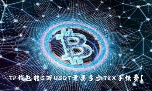 TP钱包转5万USDT需要多少TRX手续费？