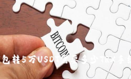 TP钱包转5万USDT需要多少TRX手续费？