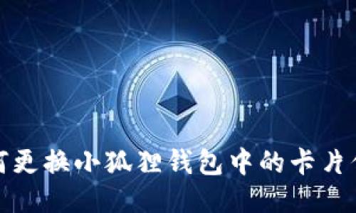 如何更换小狐狸钱包中的卡片信息