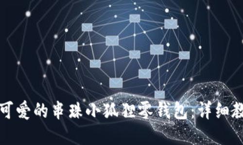 如何制作可爱的串珠小狐狸零钱包：详细教程与技巧