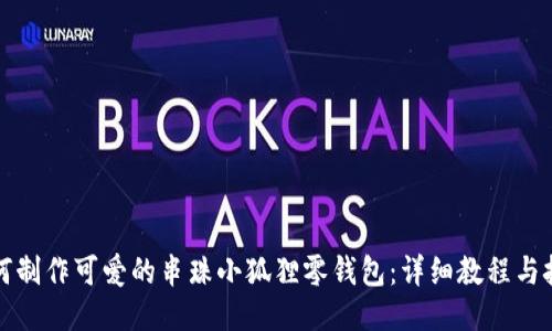 如何制作可爱的串珠小狐狸零钱包：详细教程与技巧