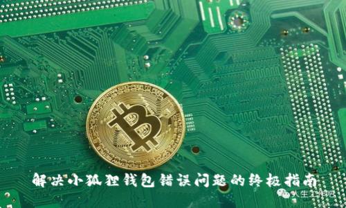 解决小狐狸钱包错误问题的终极指南