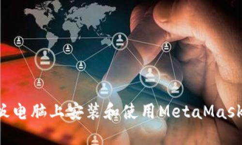 如何在平板电脑上安装和使用MetaMask：完整指南