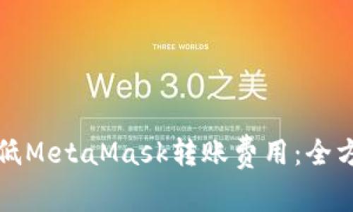如何降低MetaMask转账费用:全方位指南