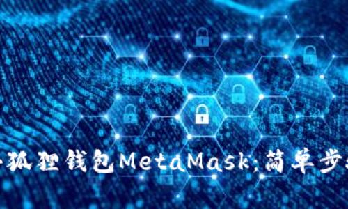 : 如何下载小狐狸钱包MetaMask：简单步骤与常见问题