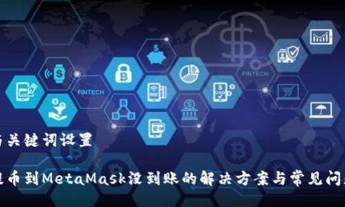 与关键词设置
提币到MetaMask没到账的解决方案与常见问题