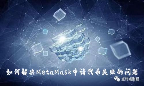 如何解决MetaMask申请代币失败的问题