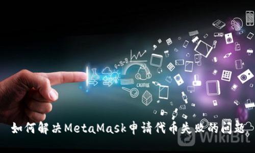 如何解决MetaMask申请代币失败的问题