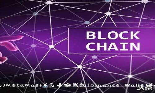 小狐狸钱包(MetaMask)与币安钱包(Binance Wallet)的详细比较
