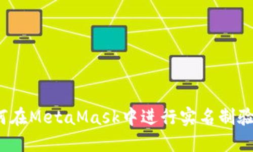 如何在MetaMask中进行实名制验证?