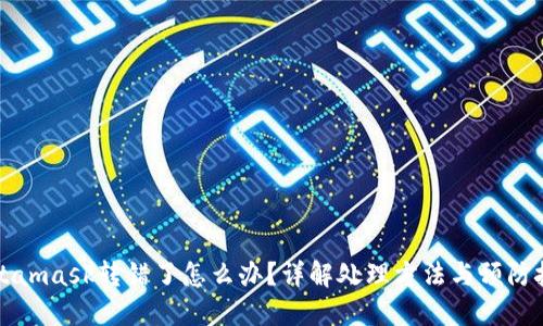 Metamask转错了怎么办?详解处理方法与预防技巧