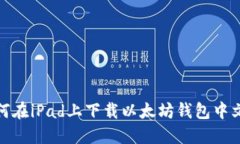 如何在iPad上下载以太坊钱