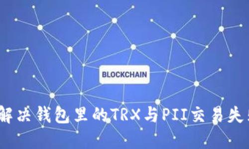: 如何解决钱包里的TRX与PII交易失败的问题