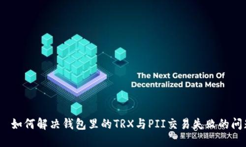 : 如何解决钱包里的TRX与PII交易失败的问题