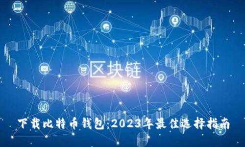 下载比特币钱包:2023年最佳选择指南