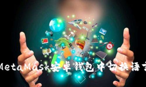 如何在MetaMask安卓钱包中切换语言为中文