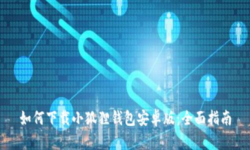 如何下载小狐狸钱包安卓版:全面指南