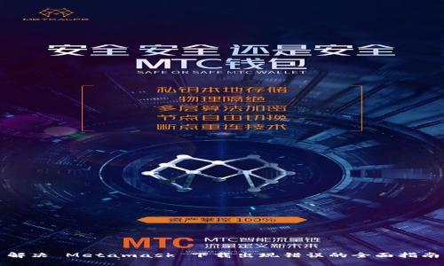 解决 Metamask 下载出现错误的全面指南