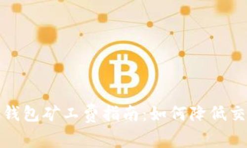 比特币钱包矿工费指南:如何降低交易费用?