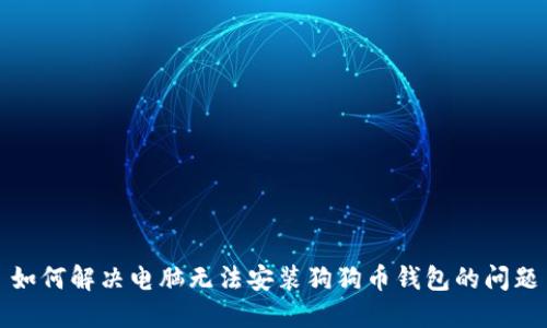 如何解决电脑无法安装狗狗币钱包的问题
