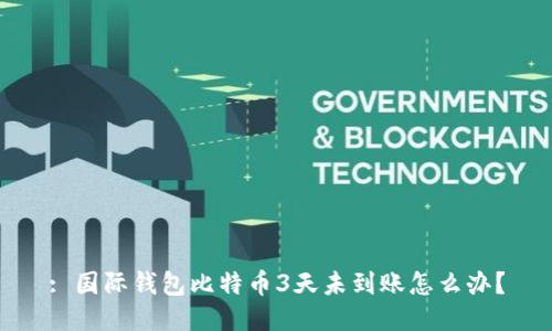 : 国际钱包比特币3天未到账怎么办？